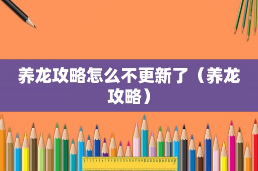 养龙攻略怎么不更新了(养龙攻略) 养龙攻略怎么不更新了(养龙攻略)