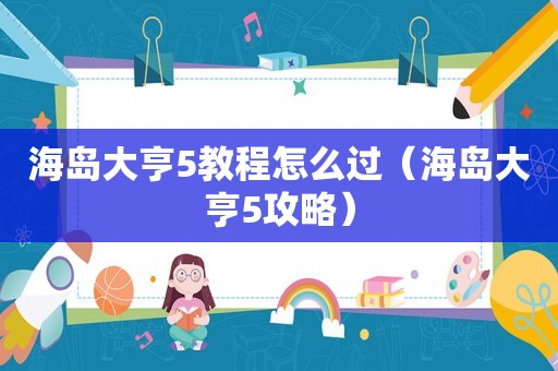 海岛大亨5教程怎么过(海岛大亨5攻略) 海岛大亨5教程怎么过(海岛大亨5攻略)