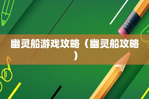 幽灵船游戏攻略（幽灵船攻略）
