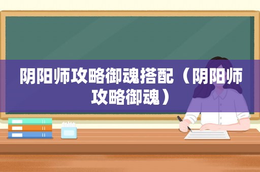 阴阳师攻略御魂搭配（阴阳师攻略御魂）