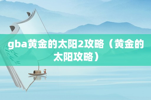 gba黄金的太阳2攻略（黄金的太阳攻略）