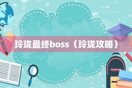 玲珑最终boss（玲珑攻略）