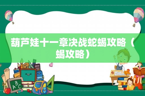 葫芦娃十一章决战蛇蝎攻略（蝎攻略）