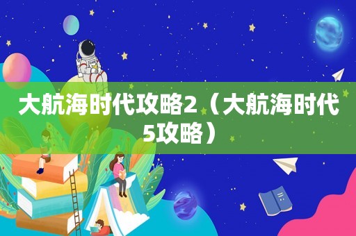 大航海时代攻略2（大航海时代5攻略）