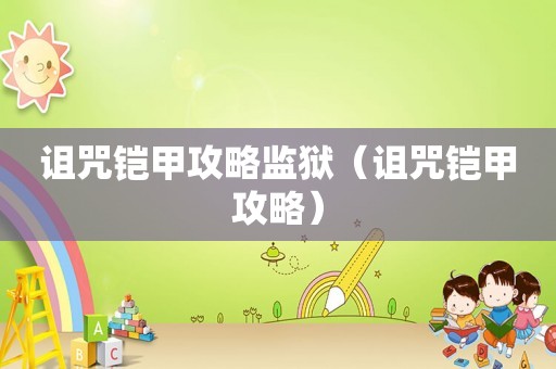 诅咒铠甲攻略监狱(诅咒铠甲攻略) 诅咒铠甲攻略监狱(诅咒铠甲攻略)