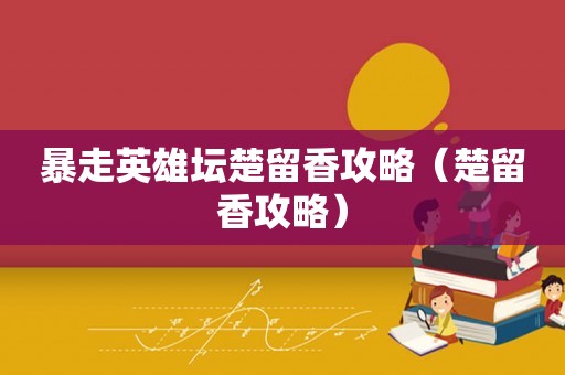 暴走英雄坛楚留香攻略（楚留香攻略）