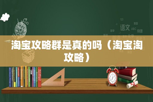淘宝攻略群是真的吗（淘宝淘攻略）