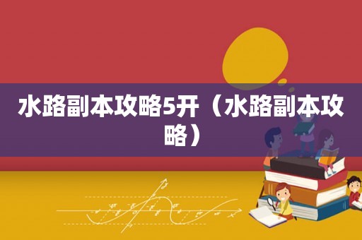 水路副本攻略5开（水路副本攻略）