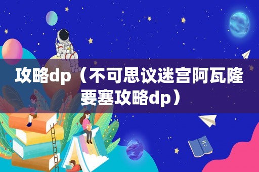 攻略dp(不可思议迷宫阿瓦隆要塞攻略dp) 攻略dp(不可思议迷宫阿瓦隆要塞攻略dp)
