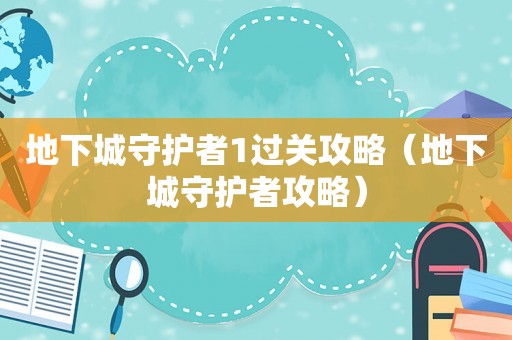 地下城守护者1过关攻略(地下城守护者攻略) 地下城守护者1过关攻略(地下城守护者攻略)