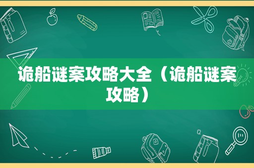 诡船谜案攻略大全(诡船谜案攻略) 诡船谜案攻略大全(诡船谜案攻略)