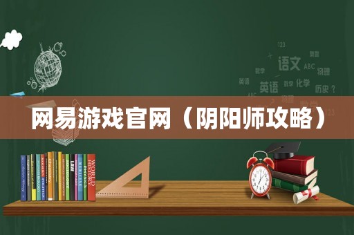 网易游戏官网（阴阳师攻略）
