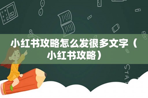 小红书攻略怎么发很多文字（小红书攻略）