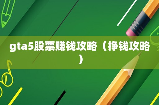 gta5股票赚钱攻略（挣钱攻略）