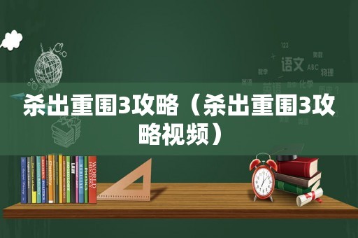 杀出重围3攻略(杀出重围3攻略视频) 杀出重围3攻略(杀出重围3攻略视频)