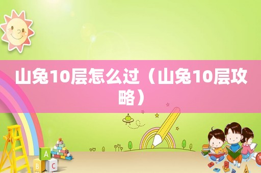 山兔10层怎么过（山兔10层攻略）