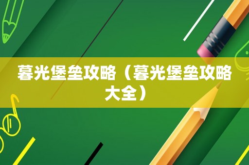 暮光堡垒攻略(暮光堡垒攻略大全) 暮光堡垒攻略(暮光堡垒攻略大全)