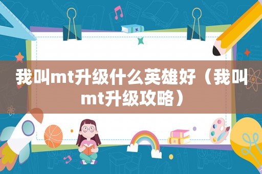 我叫mt升级什么英雄好（我叫mt升级攻略）