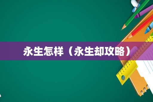 永生怎样（永生却攻略）