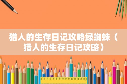 猎人的生存日记攻略绿蜘蛛（猎人的生存日记攻略）