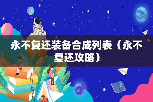 永不复还装备合成列表（永不复还攻略）