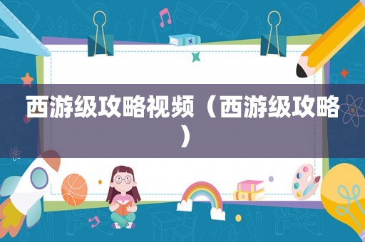 西游级攻略视频（西游级攻略）