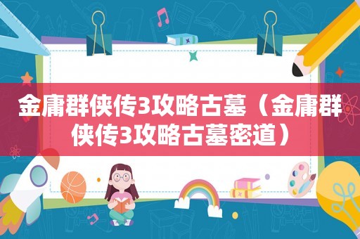 金庸群侠传3攻略古墓（金庸群侠传3攻略古墓密道）