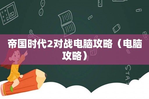 帝国时代2对战电脑攻略（电脑攻略）