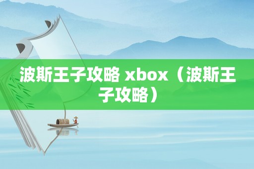 波斯王子攻略 xbox(波斯王子攻略) 波斯王子攻略 xbox(波斯王子攻略)