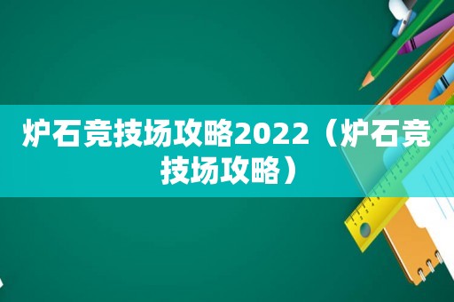 炉石竞技场攻略2022(炉石竞技场攻略) 炉石竞技场攻略2022(炉石竞技场攻略)
