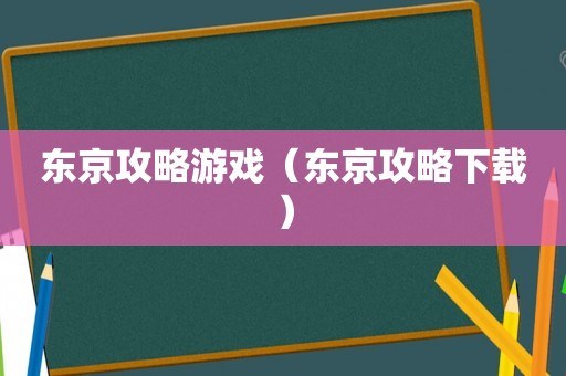 东京攻略游戏（东京攻略下载）
