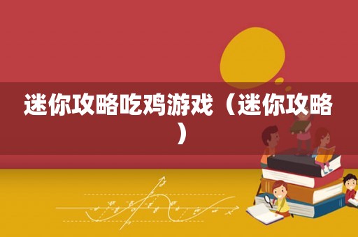 迷你攻略吃鸡游戏（迷你攻略）