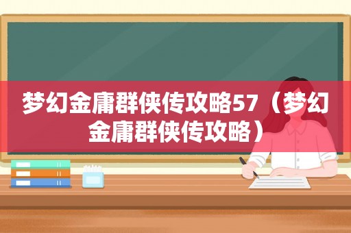 梦幻金庸群侠传攻略57(梦幻金庸群侠传攻略) 梦幻金庸群侠传攻略57(梦幻金庸群侠传攻略)
