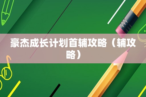 豪杰成长计划首辅攻略（辅攻略）