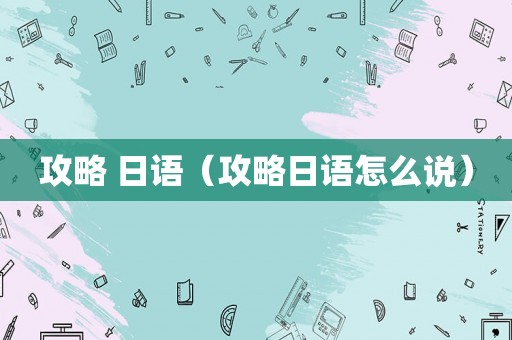 攻略 日语（攻略日语怎么说）