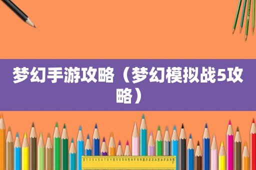 梦幻手游攻略(梦幻模拟战5攻略) 梦幻手游攻略(梦幻模拟战5攻略)