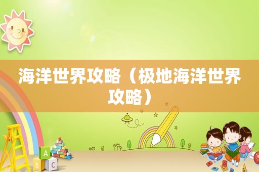 海洋世界攻略（极地海洋世界攻略）