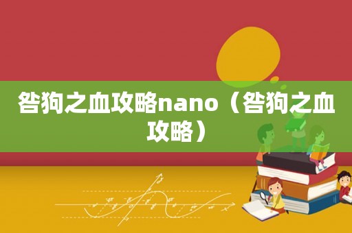 咎狗之血攻略nano(咎狗之血攻略) 咎狗之血攻略nano(咎狗之血攻略)