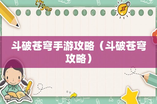 斗破苍穹手游攻略(斗破苍穹攻略) 斗破苍穹手游攻略(斗破苍穹攻略)
