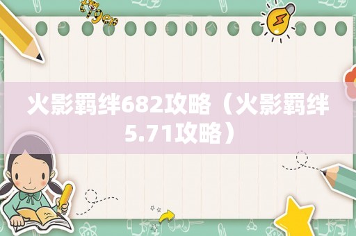 火影羁绊682攻略（火影羁绊5.71攻略）