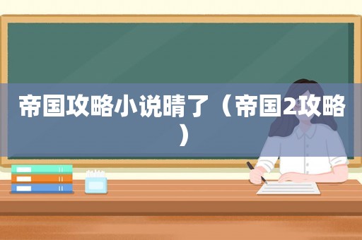 帝国攻略小说晴了（帝国2攻略）