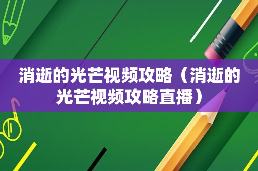 消逝的光芒视频攻略（消逝的光芒视频攻略直播）