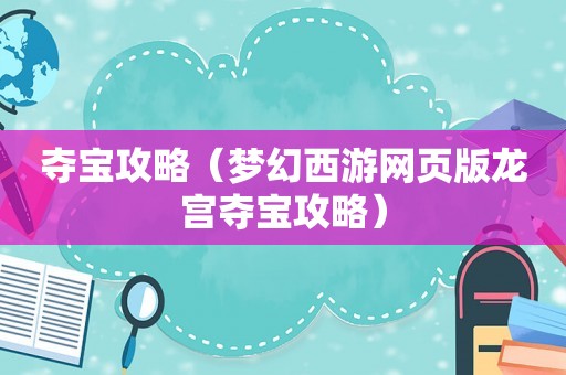 夺宝攻略（梦幻西游网页版龙宫夺宝攻略）