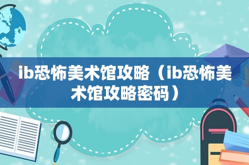 ib恐怖美术馆攻略（ib恐怖美术馆攻略密码）