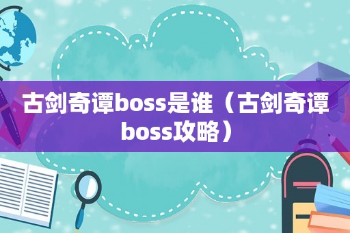 古剑奇谭boss是谁（古剑奇谭boss攻略）