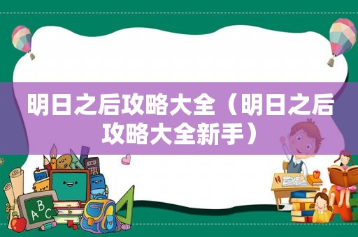 明日之后攻略大全(明日之后攻略大全新手) 明日之后攻略大全(明日之后攻略大全新手)