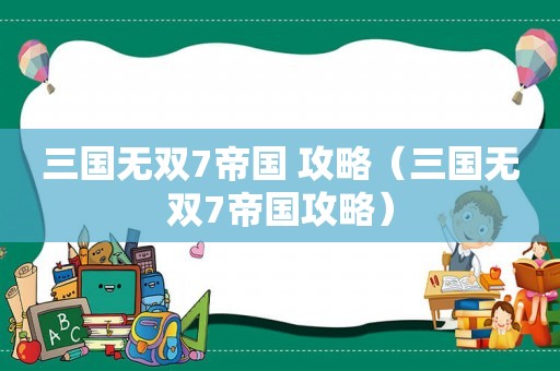 三国无双7帝国 攻略（三国无双7帝国攻略）