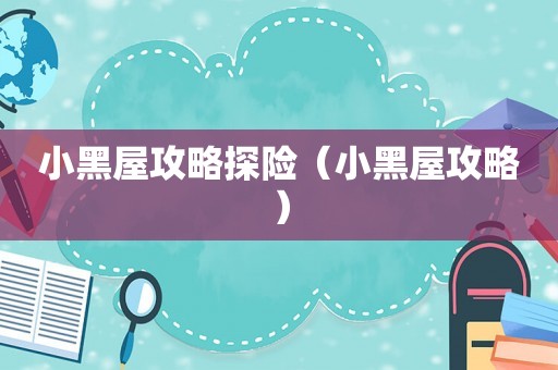 小黑屋攻略探险（小黑屋攻略）