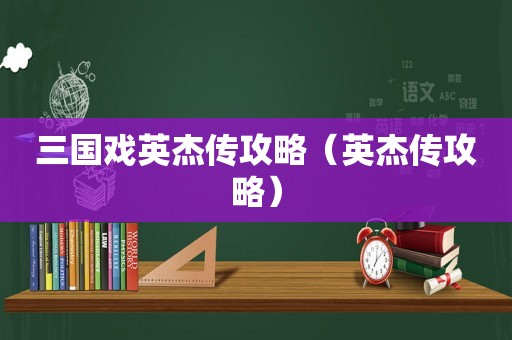 三国戏英杰传攻略（英杰传攻略）