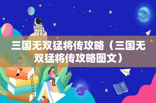 三国无双猛将传攻略（三国无双猛将传攻略图文）
